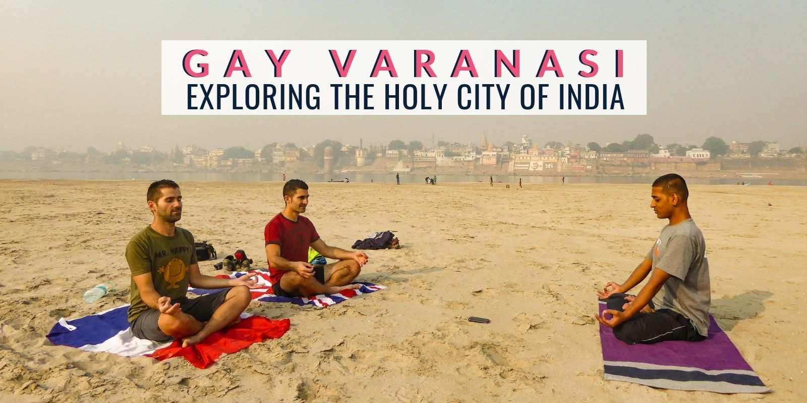 Gay Varanasi: our experience exploring the holy city of India